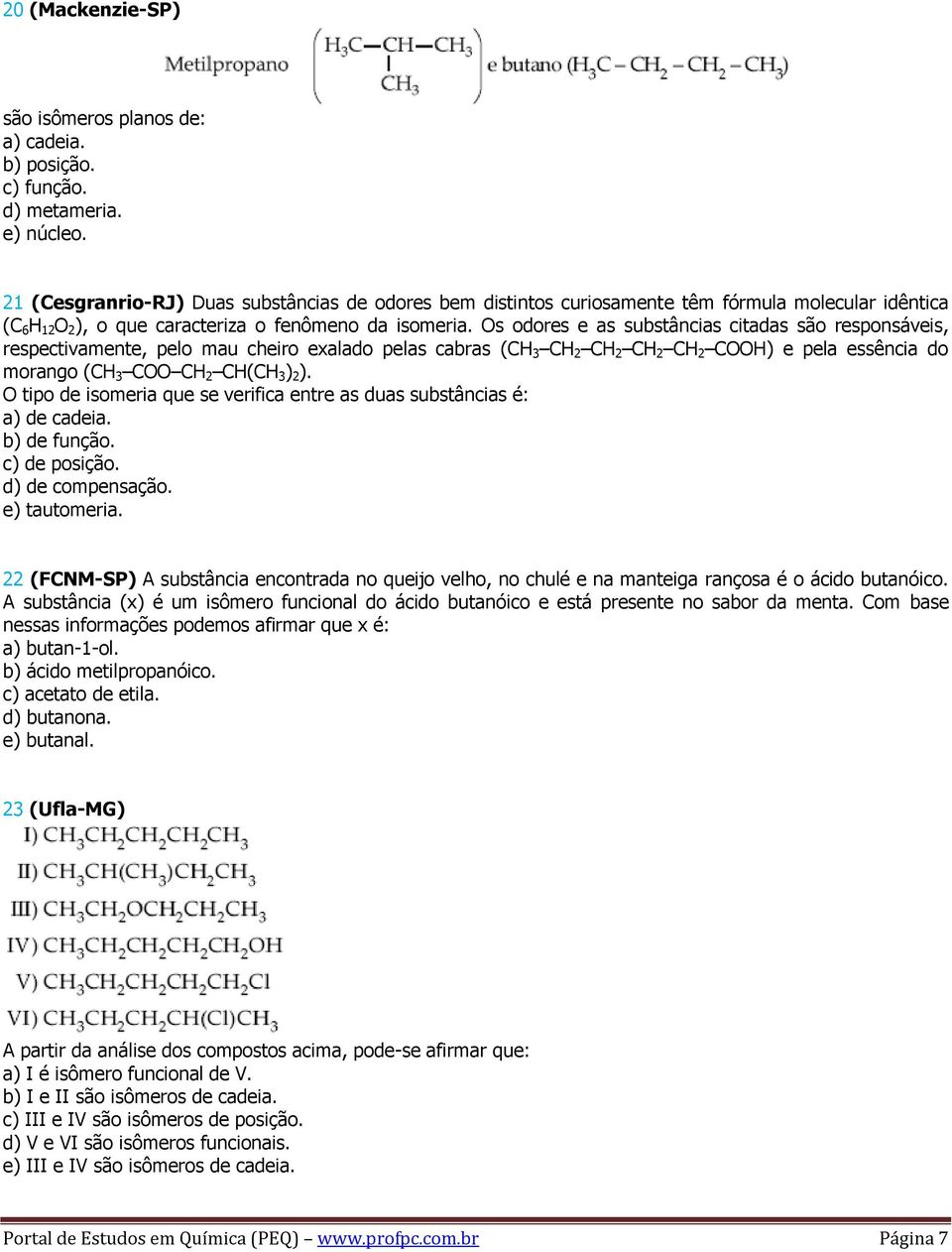 Os odores e as substâncias citadas são responsáveis, respectivamente, pelo mau cheiro exalado pelas cabras (CH 3 CH 2 CH 2 CH 2 CH 2 COOH) e pela essência do morango (CH 3 COO CH 2 CH(CH 3 ) 2 ).