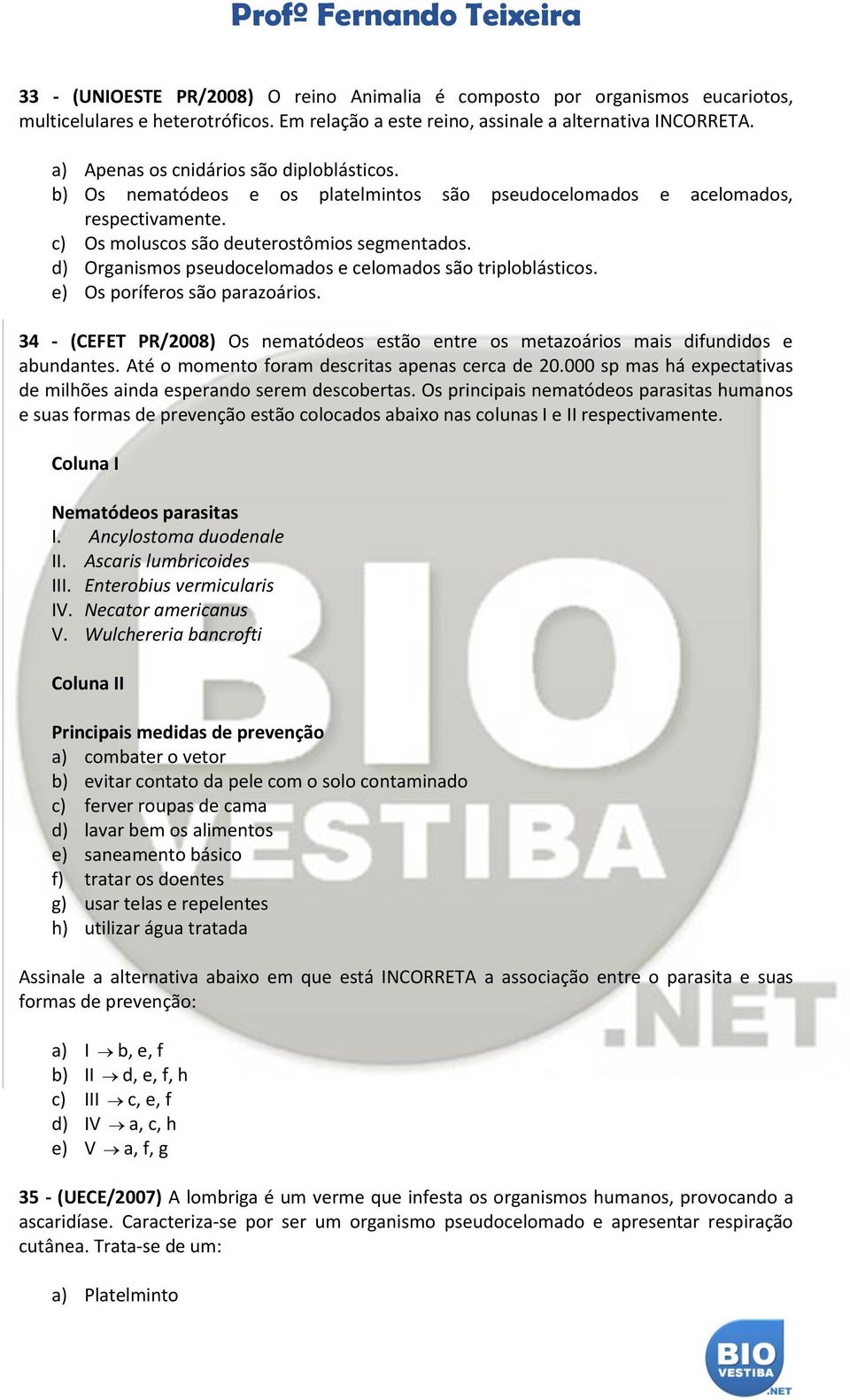 d) Organismos pseudocelomados e celomados são triploblásticos. e) Os poríferos são parazoários. 34 - (CEFET PR/2008) Os nematódeos estão entre os metazoários mais difundidos e abundantes.