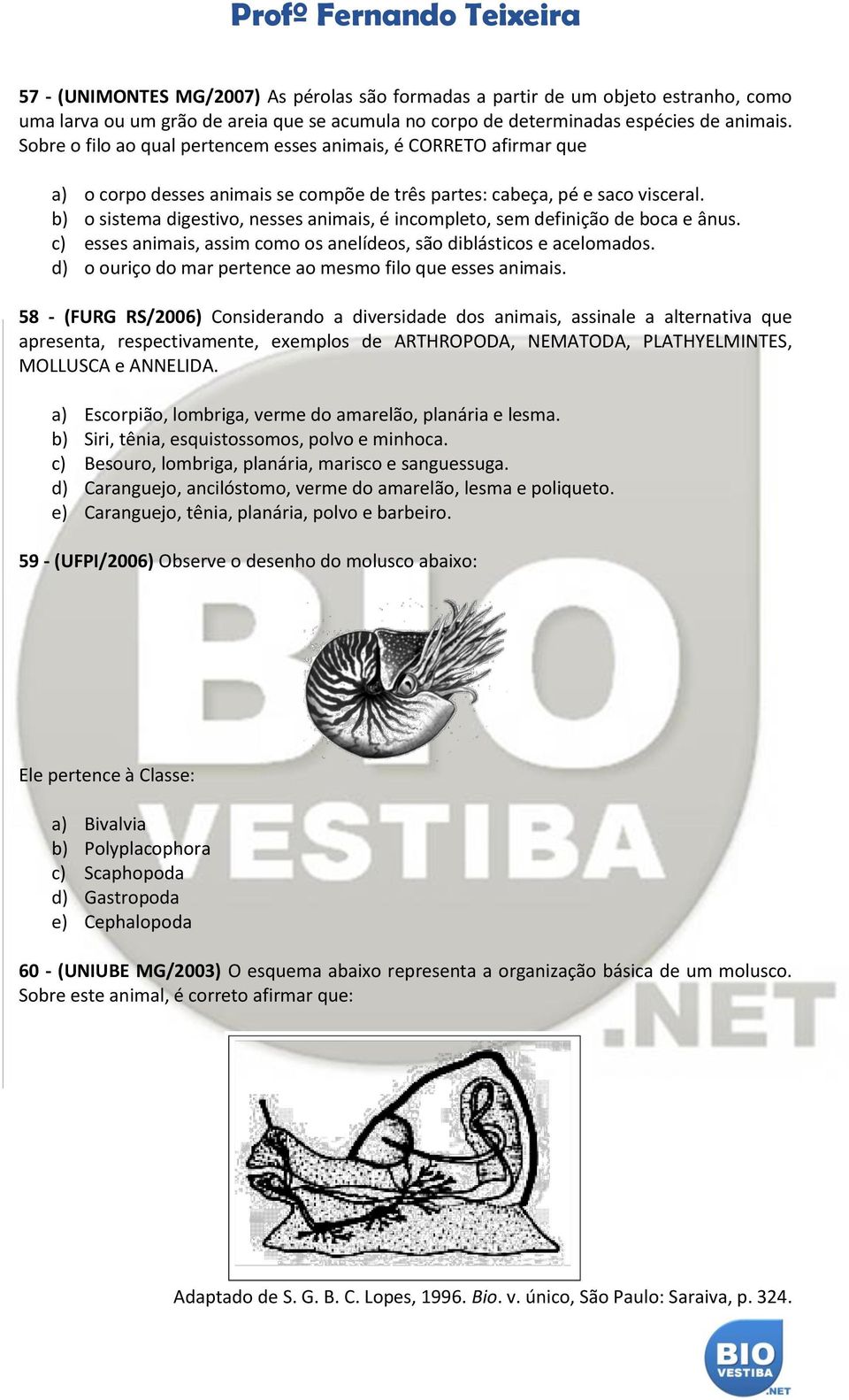 b) o sistema digestivo, nesses animais, é incompleto, sem definição de boca e ânus. c) esses animais, assim como os anelídeos, são diblásticos e acelomados.