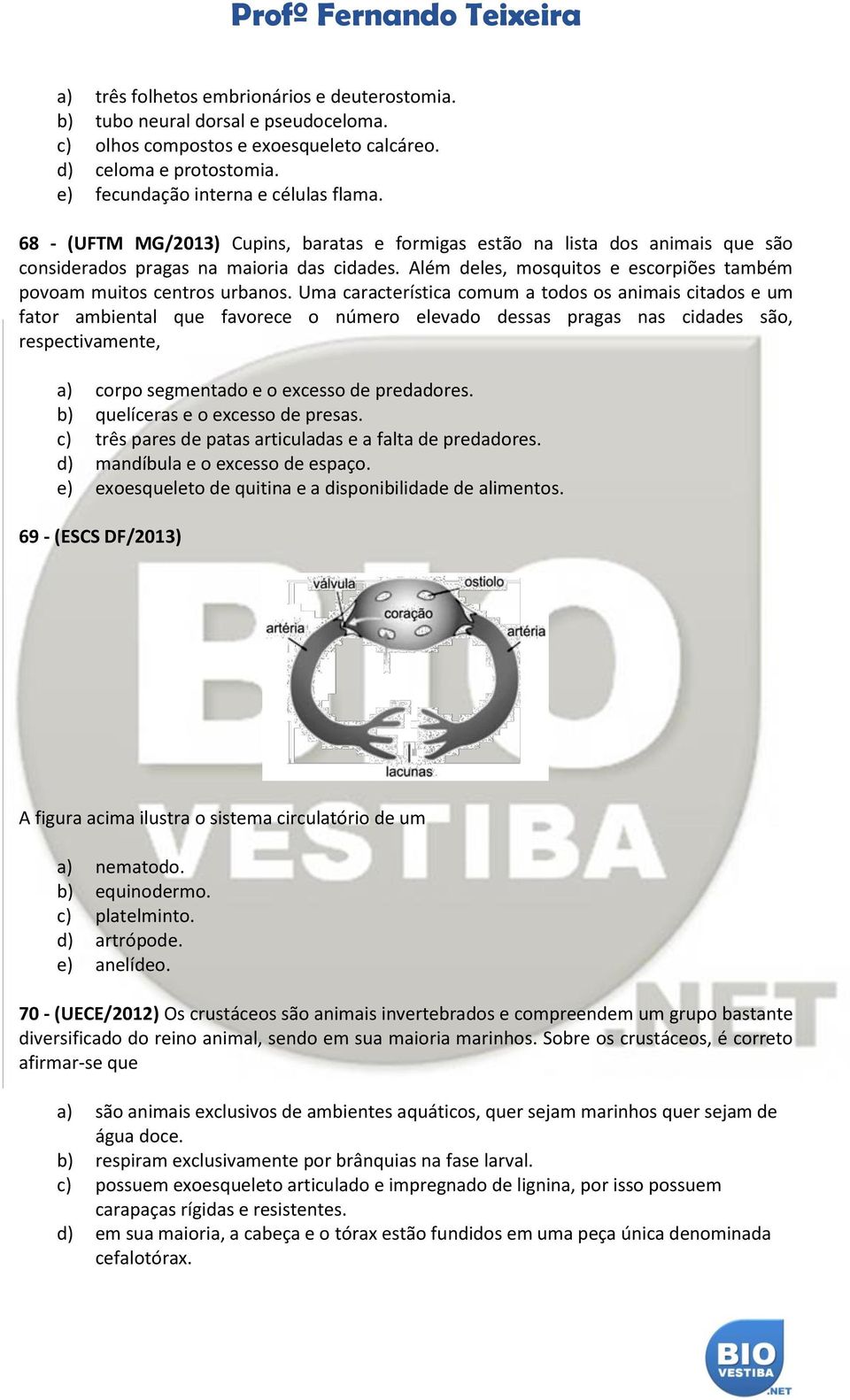 Uma característica comum a todos os animais citados e um fator ambiental que favorece o número elevado dessas pragas nas cidades são, respectivamente, a) corpo segmentado e o excesso de predadores.