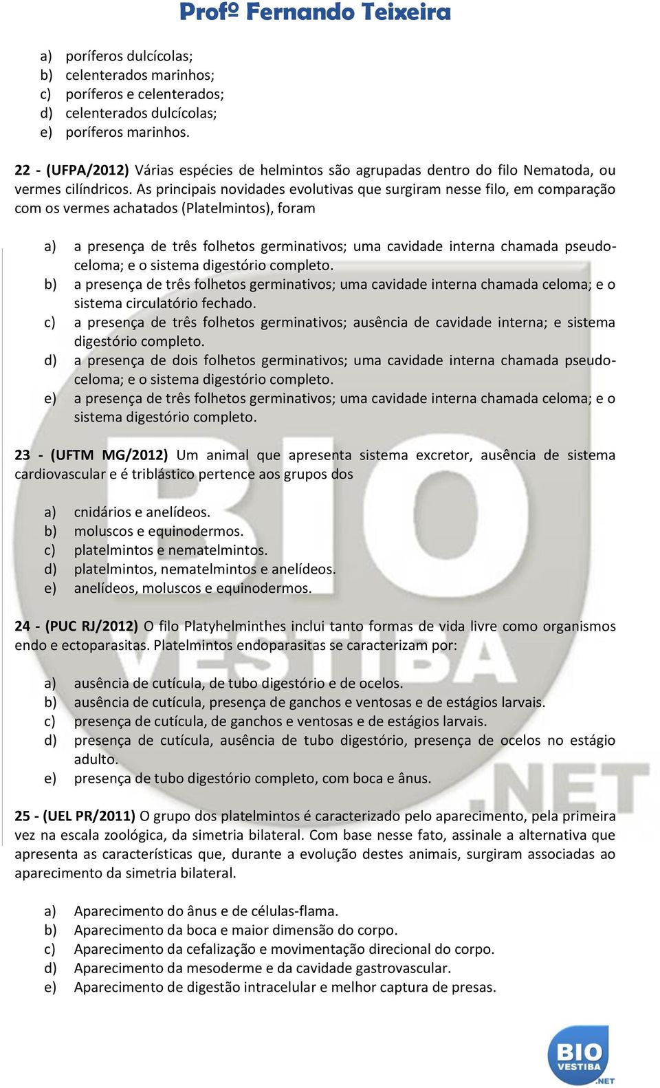 As principais novidades evolutivas que surgiram nesse filo, em comparação com os vermes achatados (Platelmintos), foram a) a presença de três folhetos germinativos; uma cavidade interna chamada