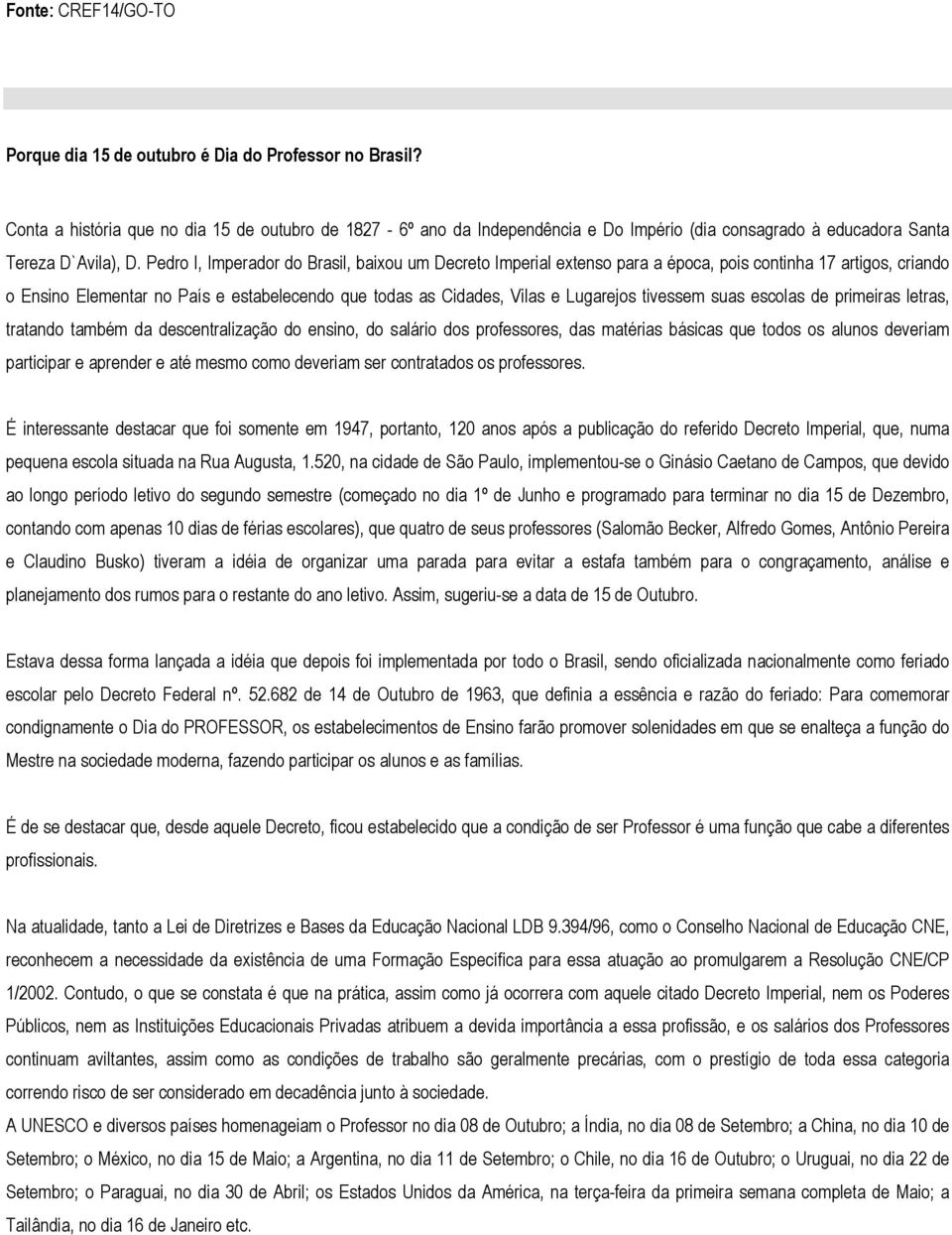 Pedro I, Imperador do Brasil, baixou um Decreto Imperial extenso para a época, pois continha 17 artigos, criando o Ensino Elementar no País e estabelecendo que todas as Cidades, Vilas e Lugarejos