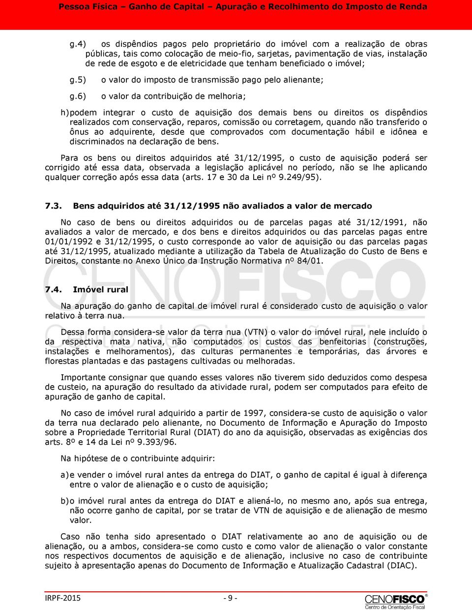 6) o valor do imposto de transmissão pago pelo alienante; o valor da contribuição de melhoria; h)podem integrar o custo de aquisição dos demais bens ou direitos os dispêndios realizados com