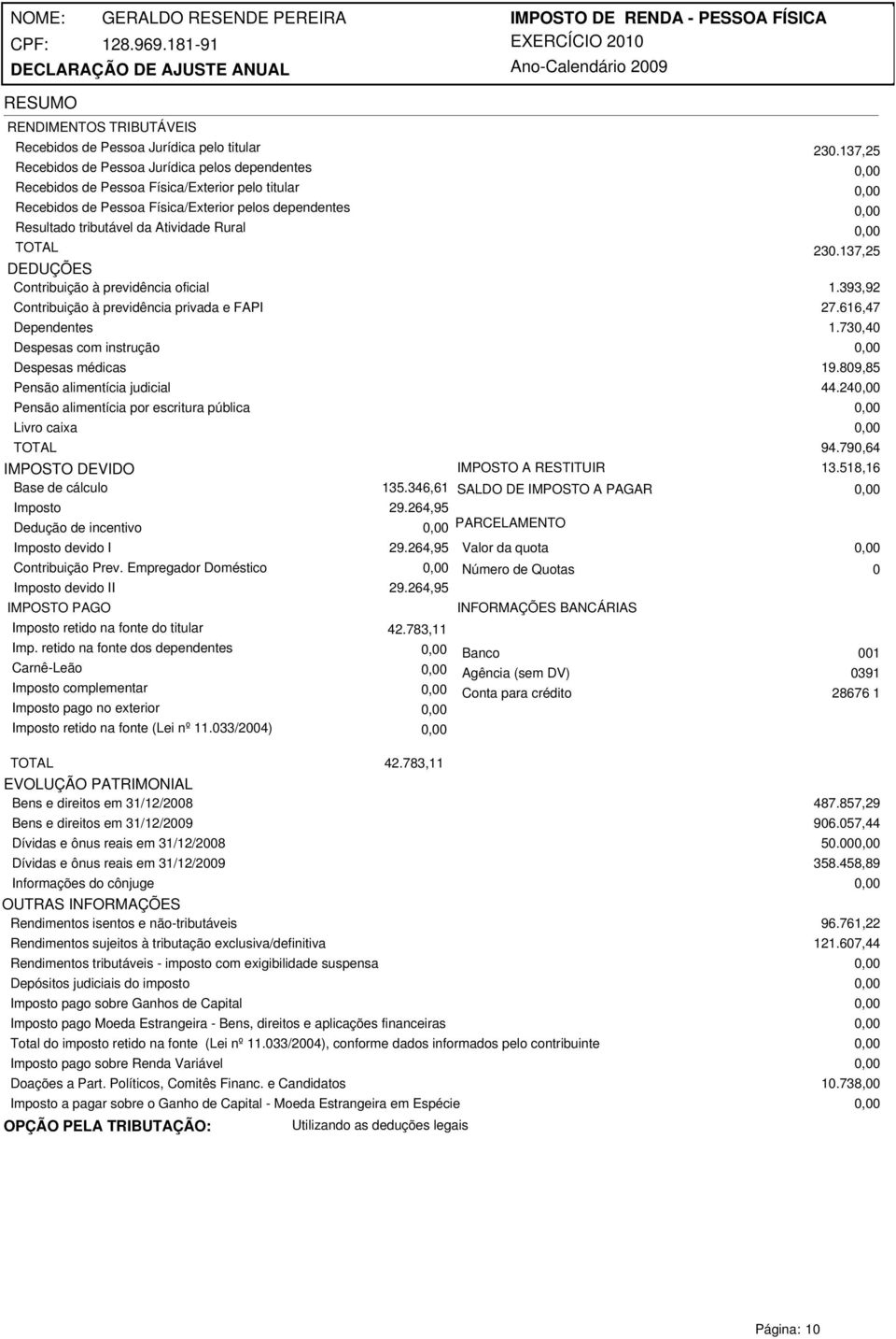 393,92 Contribuição à previdência privada e FAPI Dependentes Despesas com instrução Despesas médicas Pensão alimentícia judicial Livro caixa TOTAL IMPOSTO DEVIDO Base de cálculo Imposto Dedução de