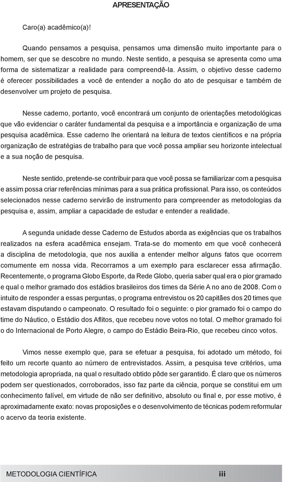 Assim, o objetivo desse caderno é oferecer possibilidades a você de entender a noção do ato de pesquisar e também de desenvolver um projeto de pesquisa.