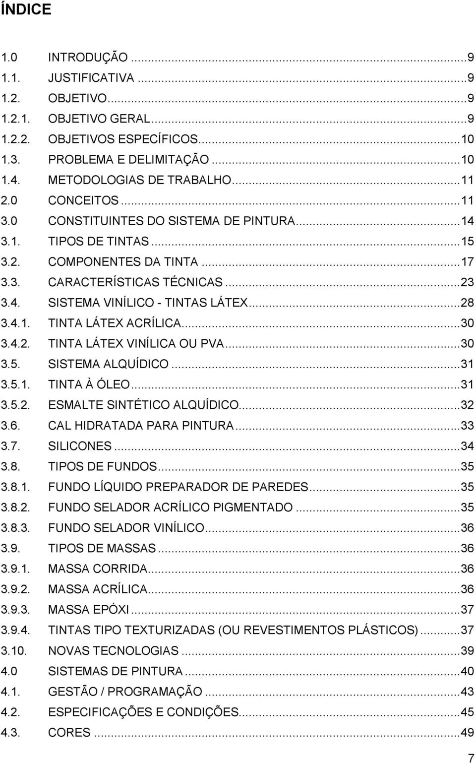 .. 28 3.4.1. TINTA LÁTEX ACRÍLICA... 30 3.4.2. TINTA LÁTEX VINÍLICA OU PVA... 30 3.5. SISTEMA ALQUÍDICO... 31 3.5.1. TINTA À ÓLEO... 31 3.5.2. ESMALTE SINTÉTICO ALQUÍDICO... 32 3.6.