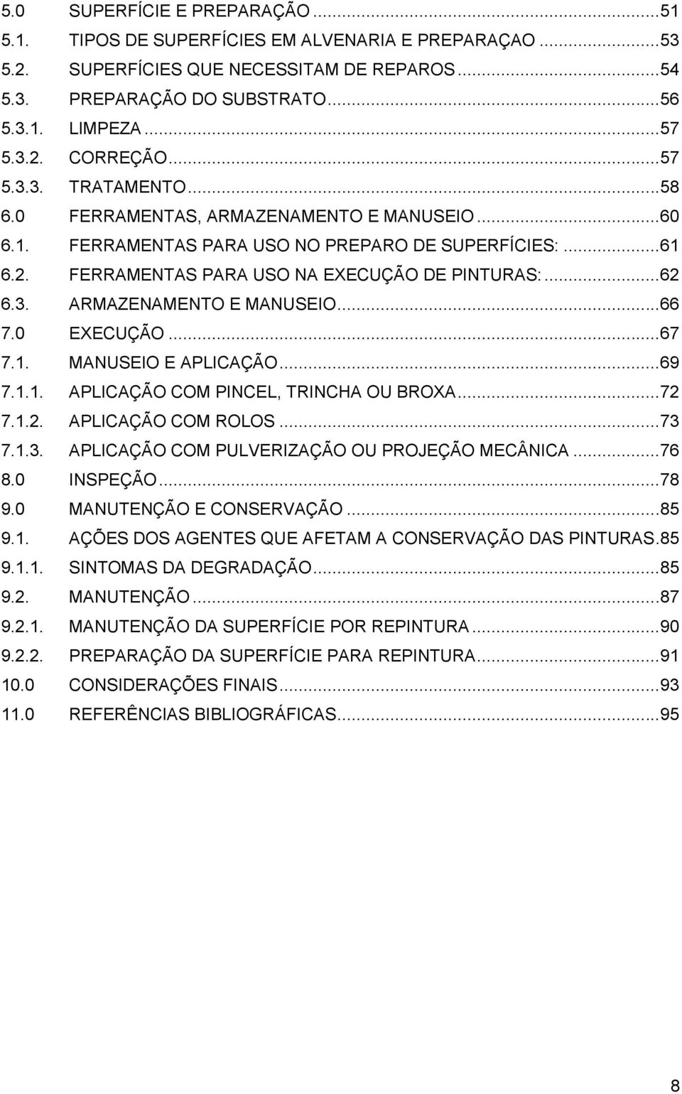 .. 62 6.3. ARMAZENAMENTO E MANUSEIO... 66 7.0 EXECUÇÃO... 67 7.1. MANUSEIO E APLICAÇÃO... 69 7.1.1. APLICAÇÃO COM PINCEL, TRINCHA OU BROXA... 72 7.1.2. APLICAÇÃO COM ROLOS... 73 7.1.3. APLICAÇÃO COM PULVERIZAÇÃO OU PROJEÇÃO MECÂNICA.