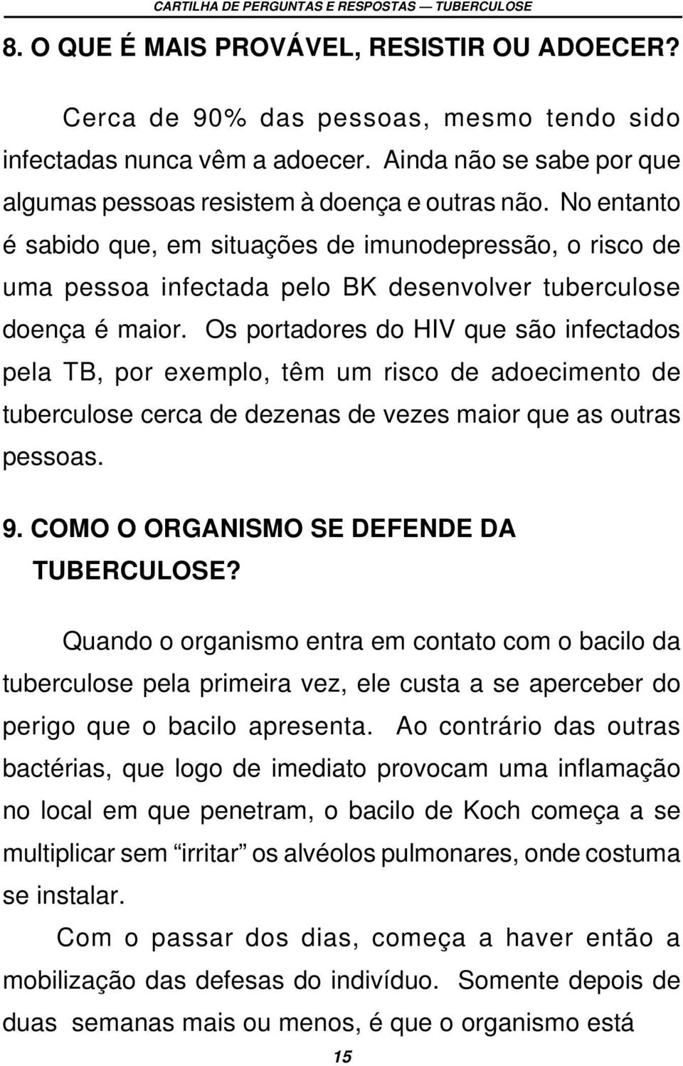 Os portadores do HIV que são infectados pela TB, por exemplo, têm um risco de adoecimento de tuberculose cerca de dezenas de vezes maior que as outras pessoas. 9.