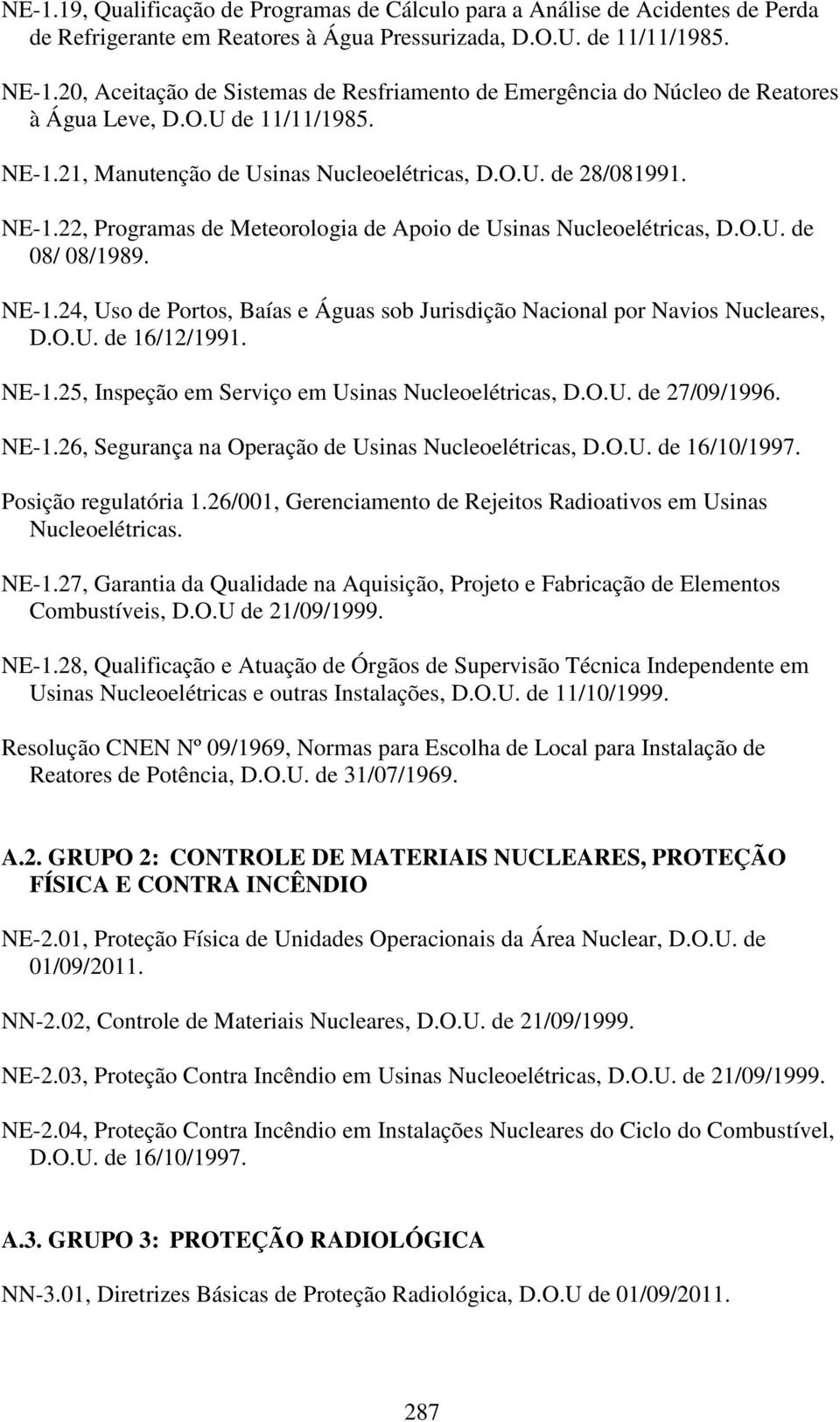 O.U. de 08/ 08/1989. NE-1.24, Uso de Portos, Baías e Águas sob Jurisdição Nacional por Navios Nucleares, D.O.U. de 16/12/1991. NE-1.25, Inspeção em Serviço em Usinas Nucleoelétricas, D.O.U. de 27/09/1996.