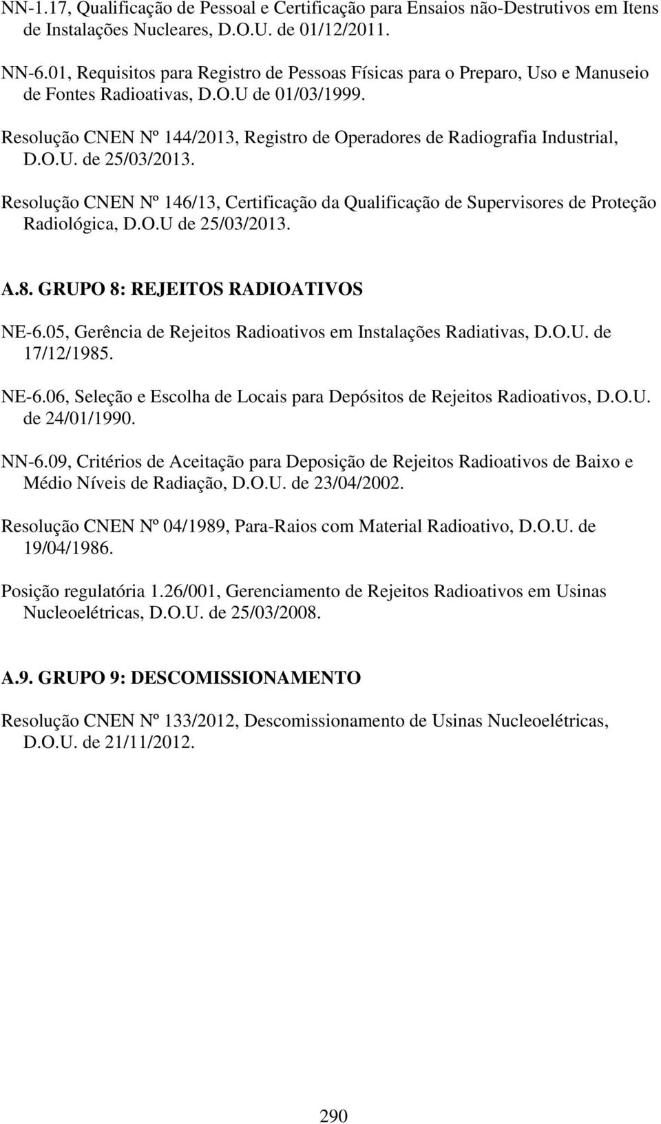 Resolução CNEN Nº 144/2013, Registro de Operadores de Radiografia Industrial, D.O.U. de 25/03/2013. Resolução CNEN Nº 146/13, Certificação da Qualificação de Supervisores de Proteção Radiológica, D.O.U de 25/03/2013.