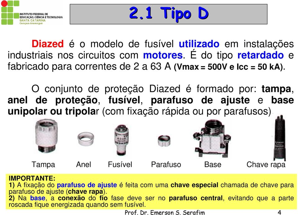 O conjunto de proteção Diazed é formado por: tampa, anel de proteção, fusível, parafuso de ajuste e base unipolar ou tripolar (com fixação rápida ou por parafusos).