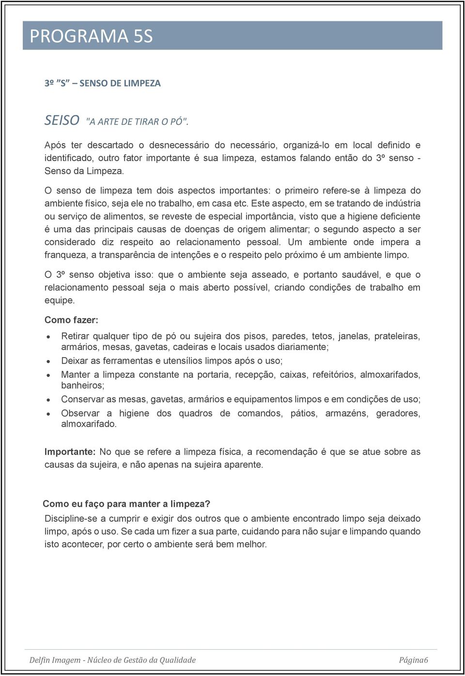 O senso de limpeza tem dois aspectos importantes: o primeiro refere-se à limpeza do ambiente físico, seja ele no trabalho, em casa etc.