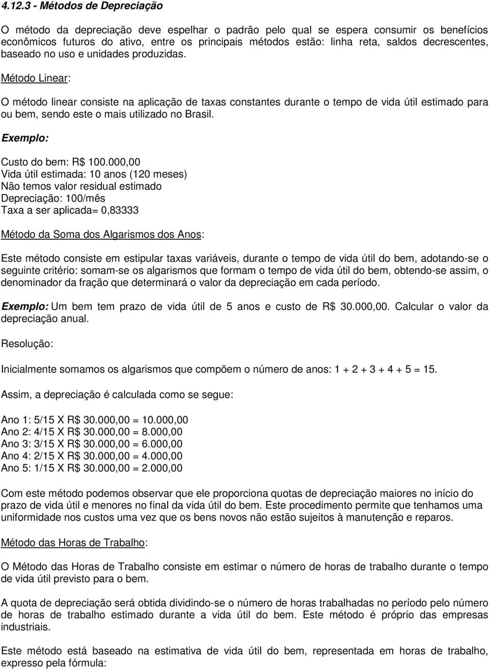 Método Linear: O método linear consiste na aplicação de taxas constantes durante o tempo de vida útil estimado para ou bem, sendo este o mais utilizado no Brasil. Exemplo: Custo do bem: R$ 100.