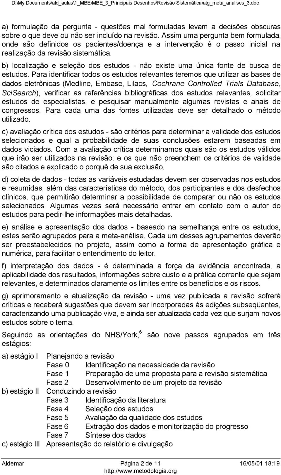 b) localização e seleção dos estudos - não existe uma única fonte de busca de estudos.