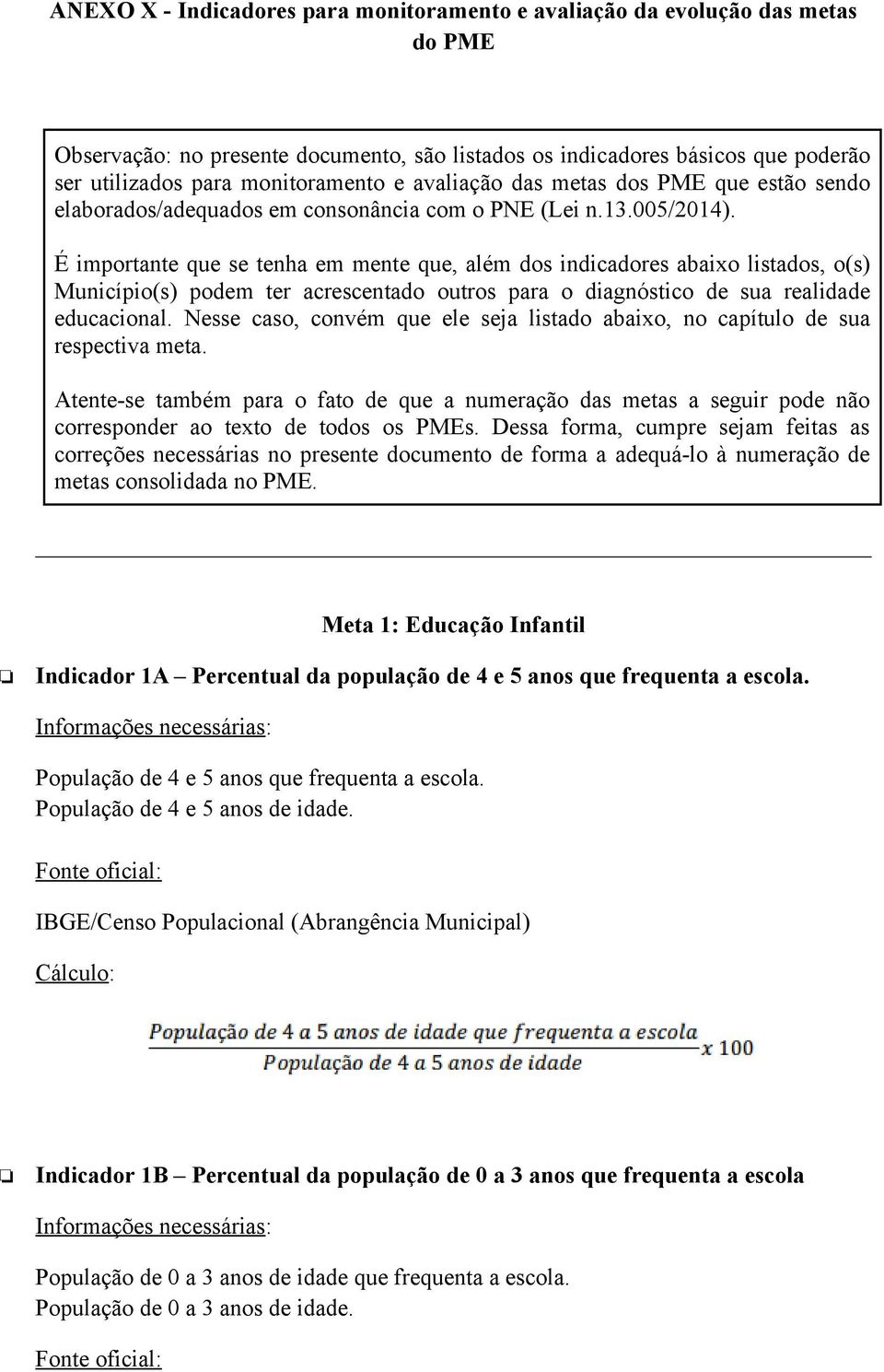 É importante que se tenha em mente que, além dos indicadores abaixo listados, o(s) Município(s) podem ter acrescentado outros para o diagnóstico de sua realidade educacional.