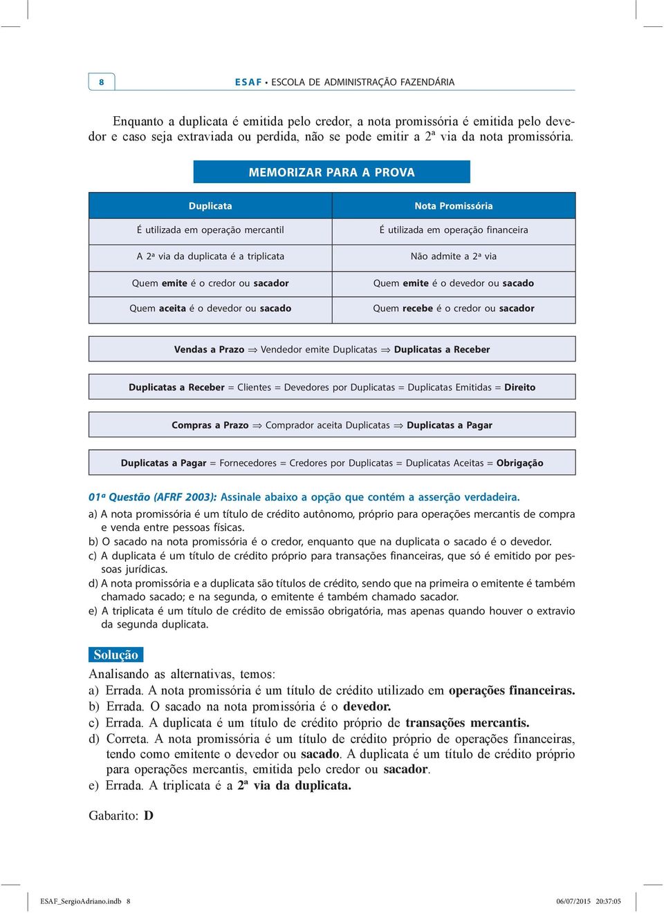 Receber = Clientes = Devedores por Duplicatas = Duplicatas Emitidas = Direito Compras a Prazo Comprador aceita Duplicatas Duplicatas a Pagar Duplicatas a Pagar = Fornecedores = Credores por