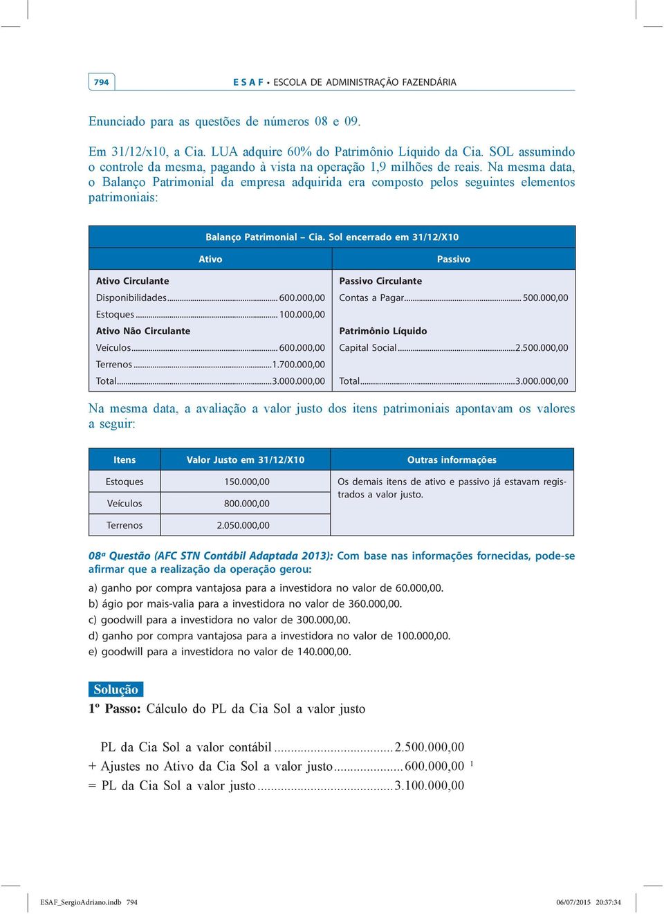 000,00 Os demais itens de ativo e passivo já estavam registrados a valor justo. Veículos 800.000,00 Terrenos 2.050.