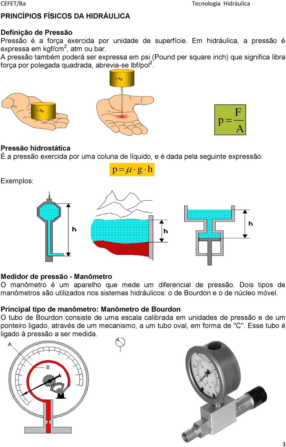 Pressão hidrostática É a pressão exercida por uma coluna de líquido, e é dada pela seguinte expressão: Exemplos: p g h p F A Medidor de pressão - Manômetro O manômetro é um aparelho que mede um