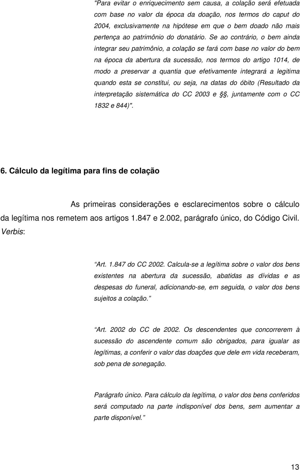 Se ao contrário, o bem ainda integrar seu patrimônio, a colação se fará com base no valor do bem na época da abertura da sucessão, nos termos do artigo 1014, de modo a preservar a quantia que