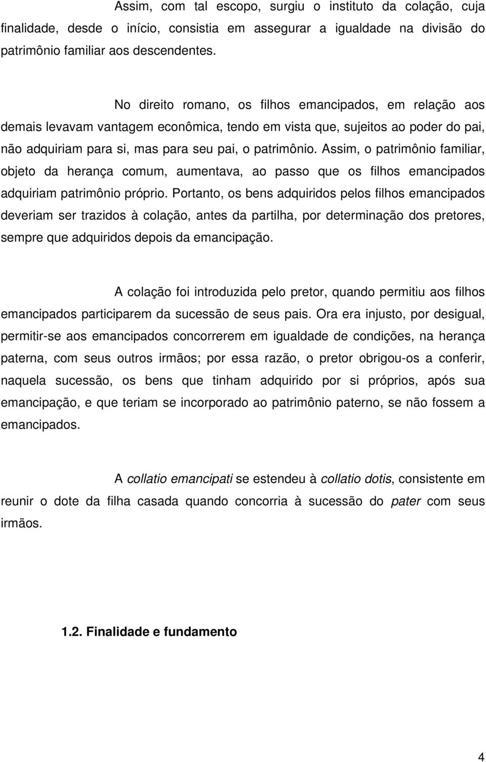 Assim, o patrimônio familiar, objeto da herança comum, aumentava, ao passo que os filhos emancipados adquiriam patrimônio próprio.