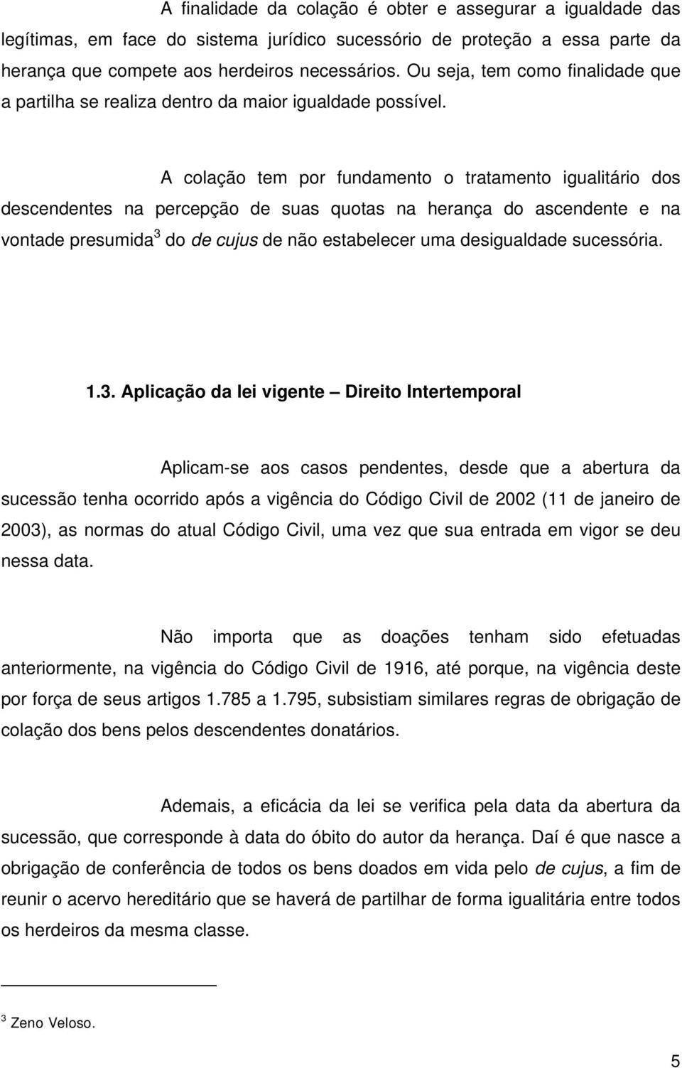 A colação tem por fundamento o tratamento igualitário dos descendentes na percepção de suas quotas na herança do ascendente e na vontade presumida 3 do de cujus de não estabelecer uma desigualdade