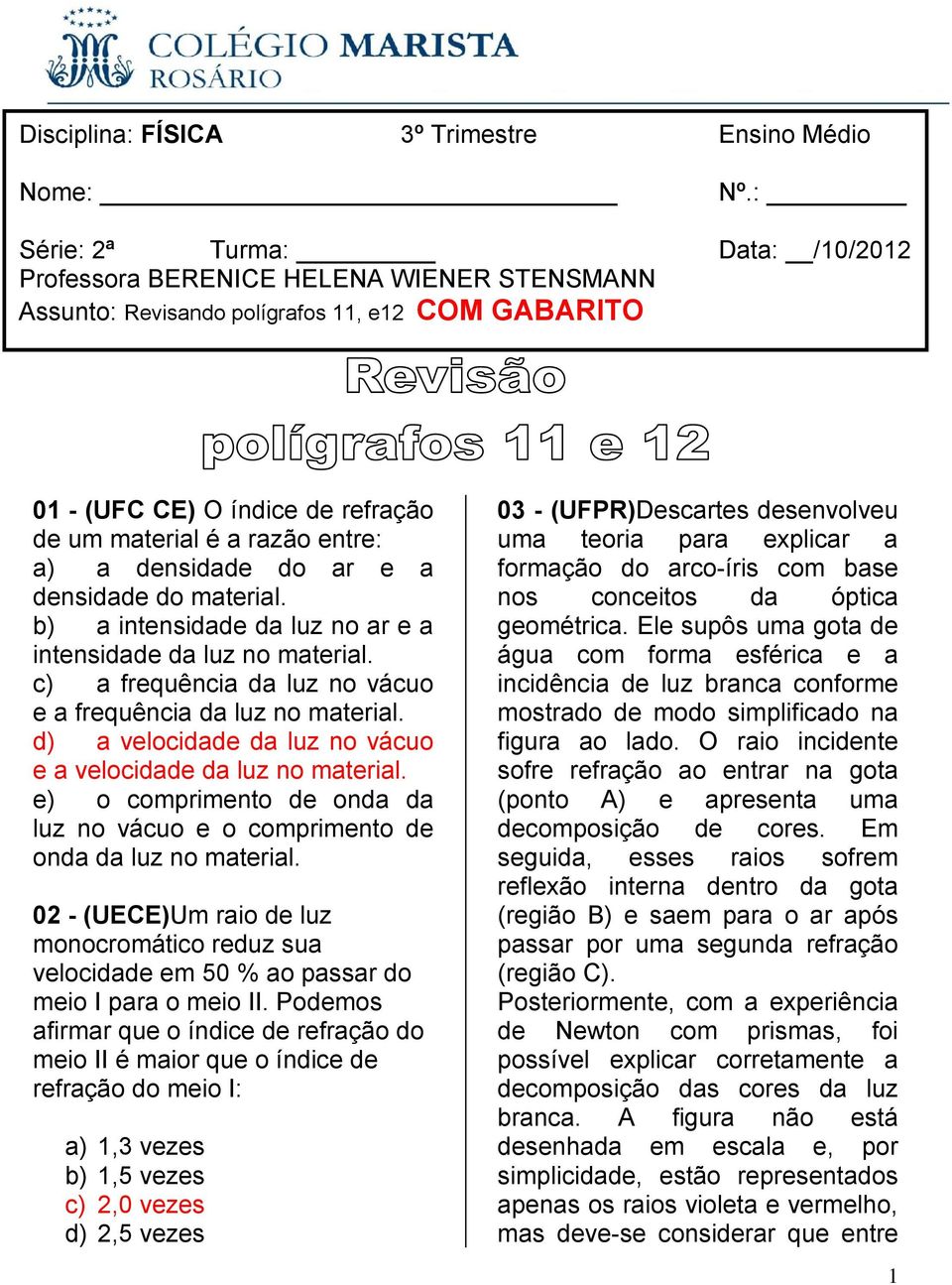 a densidade do ar e a densidade do material. b) a intensidade da luz no ar e a intensidade da luz no material. c) a frequência da luz no vácuo e a frequência da luz no material.