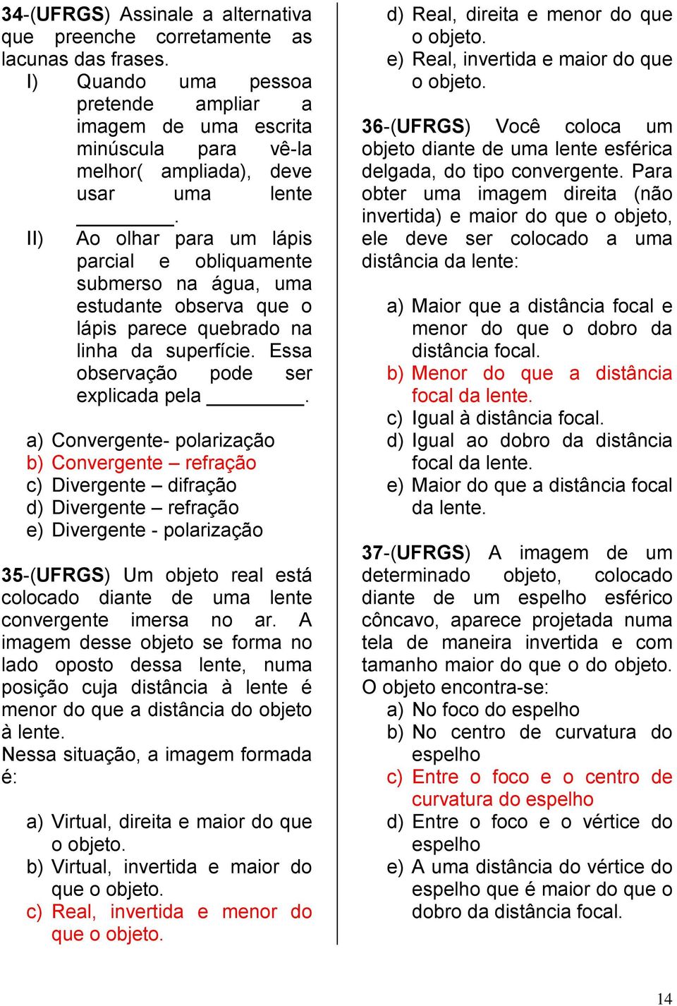 II) Ao olhar para um lápis parcial e obliquamente submerso na água, uma estudante observa que o lápis parece quebrado na linha da superfície. Essa observação pode ser explicada pela.