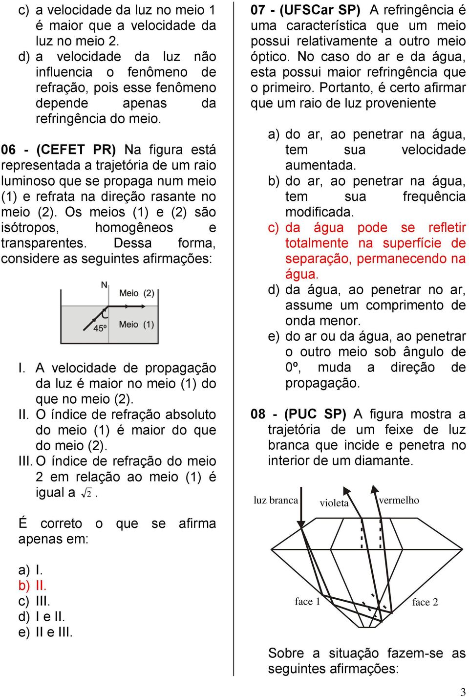 Os meios (1) e (2) são isótropos, homogêneos e transparentes. Dessa forma, considere as seguintes afirmações: I. A velocidade de propagação da luz é maior no meio (1) do que no meio (2). II.