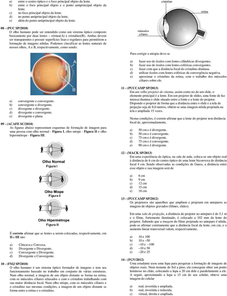 08 - (PUC SP/2010) O olho humano pode ser entendido como um sistema óptico composto basicamente por duas lentes córnea(a) e cristalino(b).