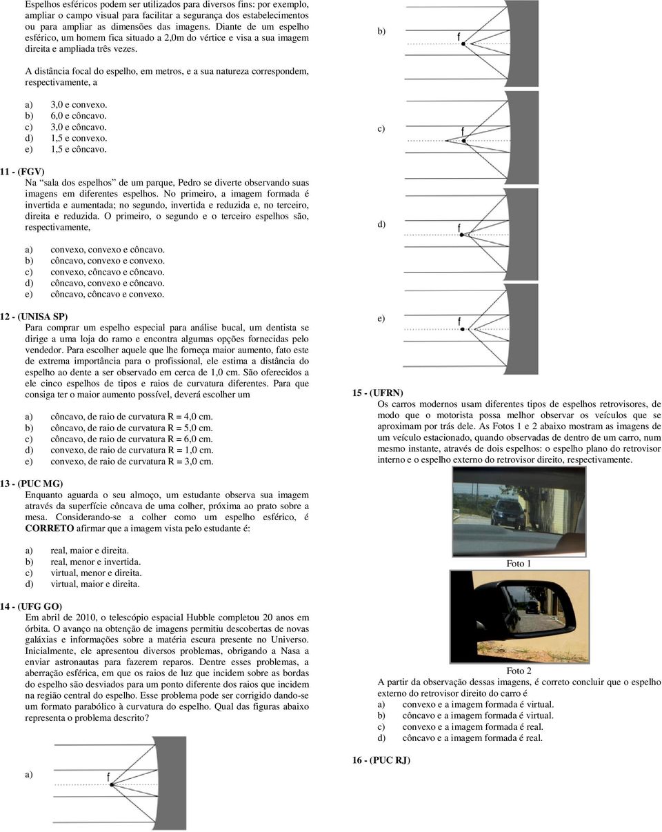 b) A distância focal do espelho, em metros, e a sua natureza correspondem, respectivamente, a a) 3,0 e convexo. b) 6,0 e côncavo. c) 3,0 e côncavo. d) 1,5 e convexo. e) 1,5 e côncavo.