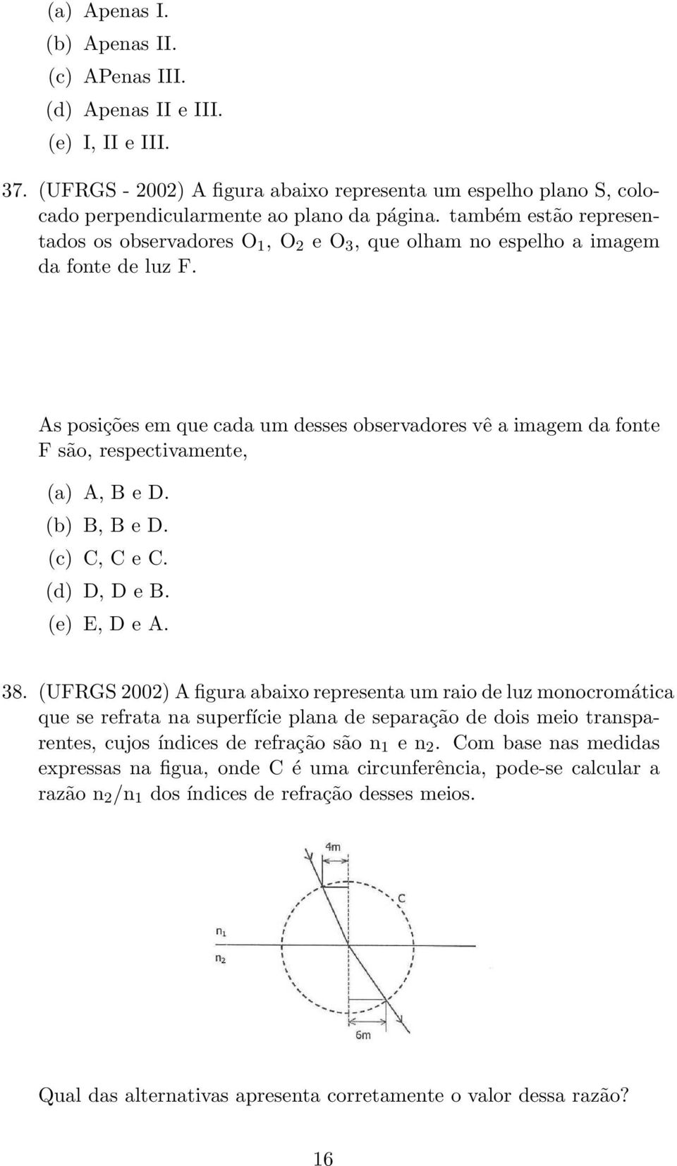 As posições em que cada um desses observadores vê a imagem da fonte F são, respectivamente, (a) A, B e D. (b) B, B e D. (c) C, C e C. (d) D, D e B. (e) E, D e A. 38.