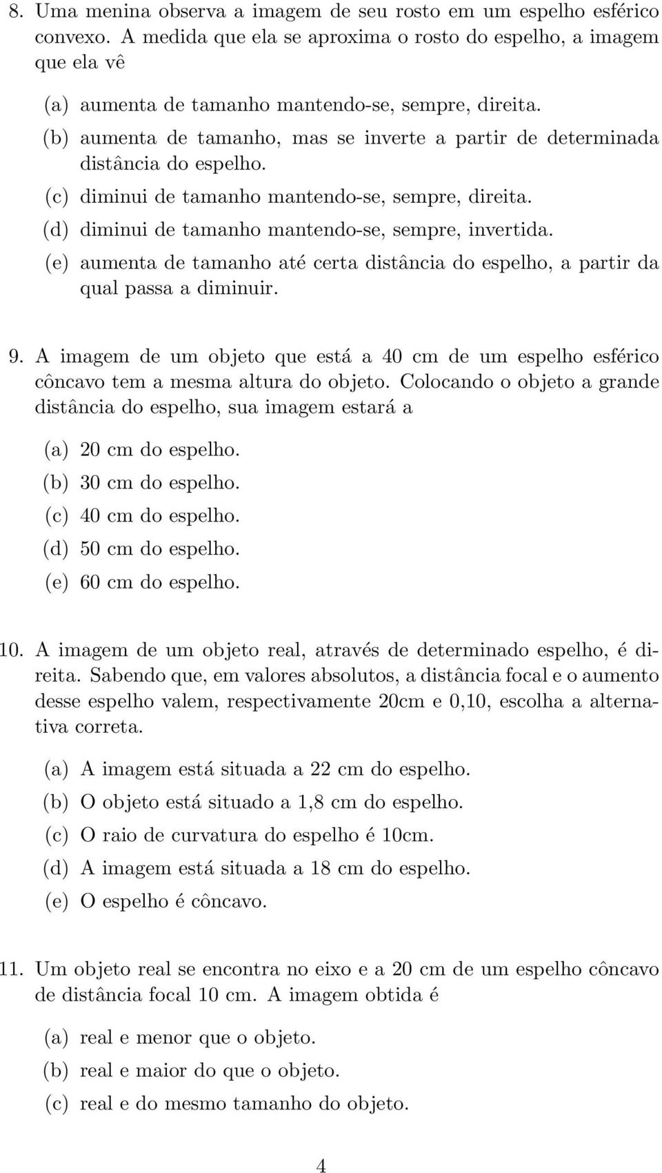 (e) aumenta de tamanho até certa distância do espelho, a partir da qual passa a diminuir. 9. A imagem de um objeto que está a 40 cm de um espelho esférico côncavo tem a mesma altura do objeto.