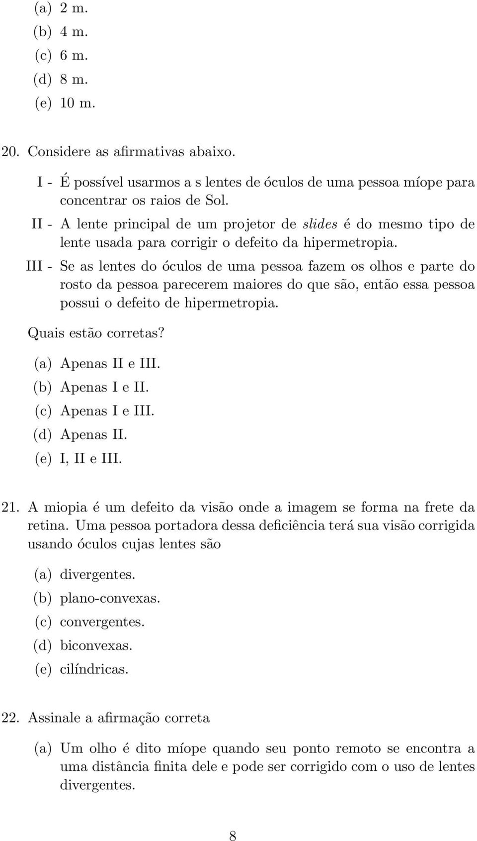 III - Se as lentes do óculos de uma pessoa fazem os olhos e parte do rosto da pessoa parecerem maiores do que são, então essa pessoa possui o defeito de hipermetropia. Quais estão corretas?