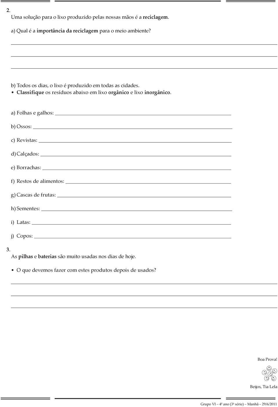 a) Folhas e galhos: b) Ossos: c) Revistas: d) Calçados: e) Borrachas: f) Restos de alimentos: g) Cascas de frutas: h) Sementes: i)