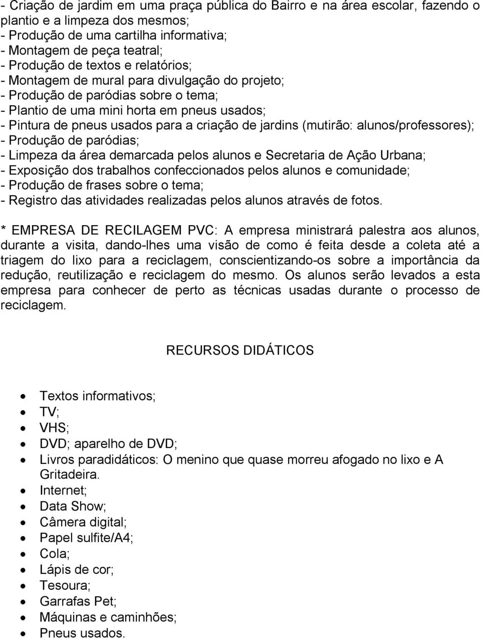 jardins (mutirão: alunos/professores); - Produção de paródias; - Limpeza da área demarcada pelos alunos e Secretaria de Ação Urbana; - Exposição dos trabalhos confeccionados pelos alunos e