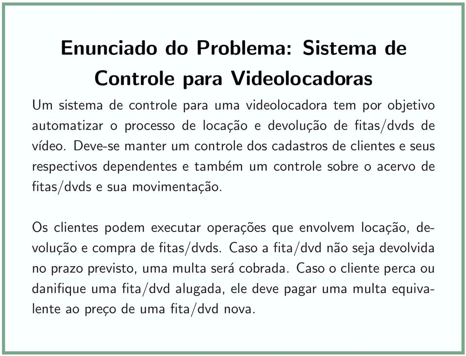 Deve-se manter um controle dos cadastros de clientes e seus respectivos dependentes e também um controle sobre o acervo de fitas/dvds e sua movimentação.