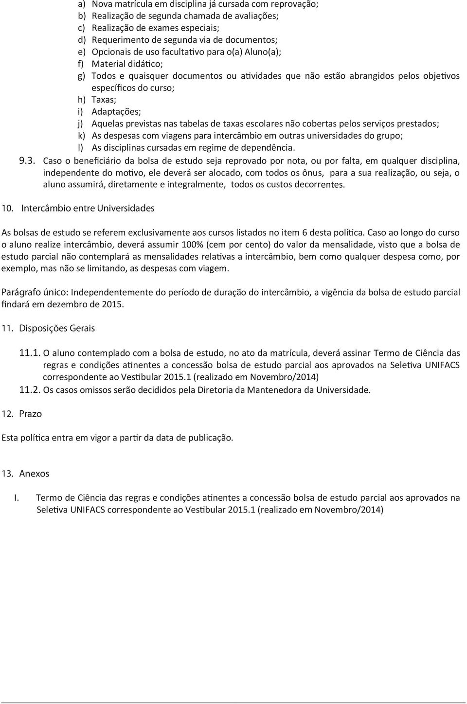 Adaptações; j) Aquelas previstas nas tabelas de taxas escolares não cobertas pelos serviços prestados; k) As despesas com viagens para intercâmbio em outras universidades do grupo; l) As disciplinas