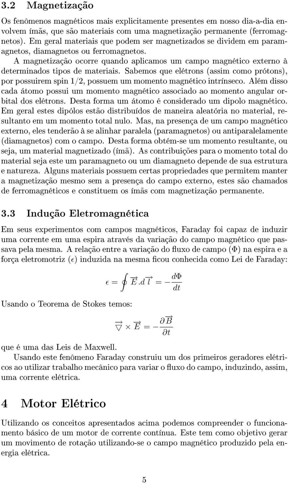 A magnetização ocorre quando aplicamos um campo magnético externo à determinados tipos de materiais.