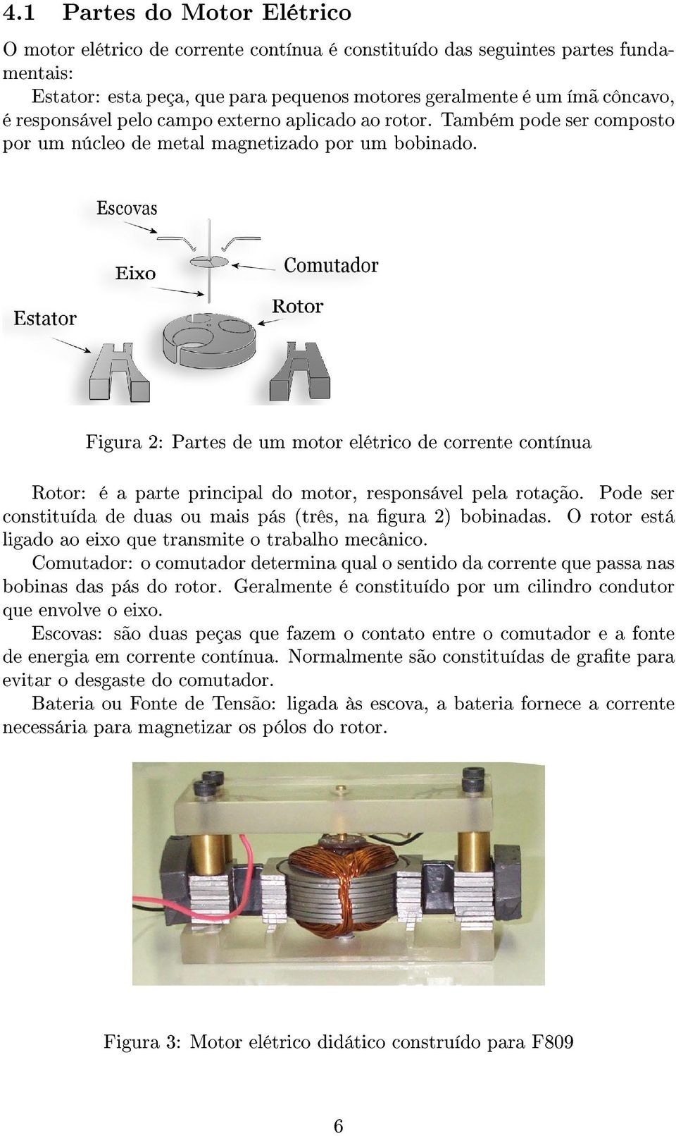 Figura 2: Partes de um motor elétrico de corrente contínua Rotor: é a parte principal do motor, responsável pela rotação. Pode ser constituída de duas ou mais pás (três, na gura 2) bobinadas.