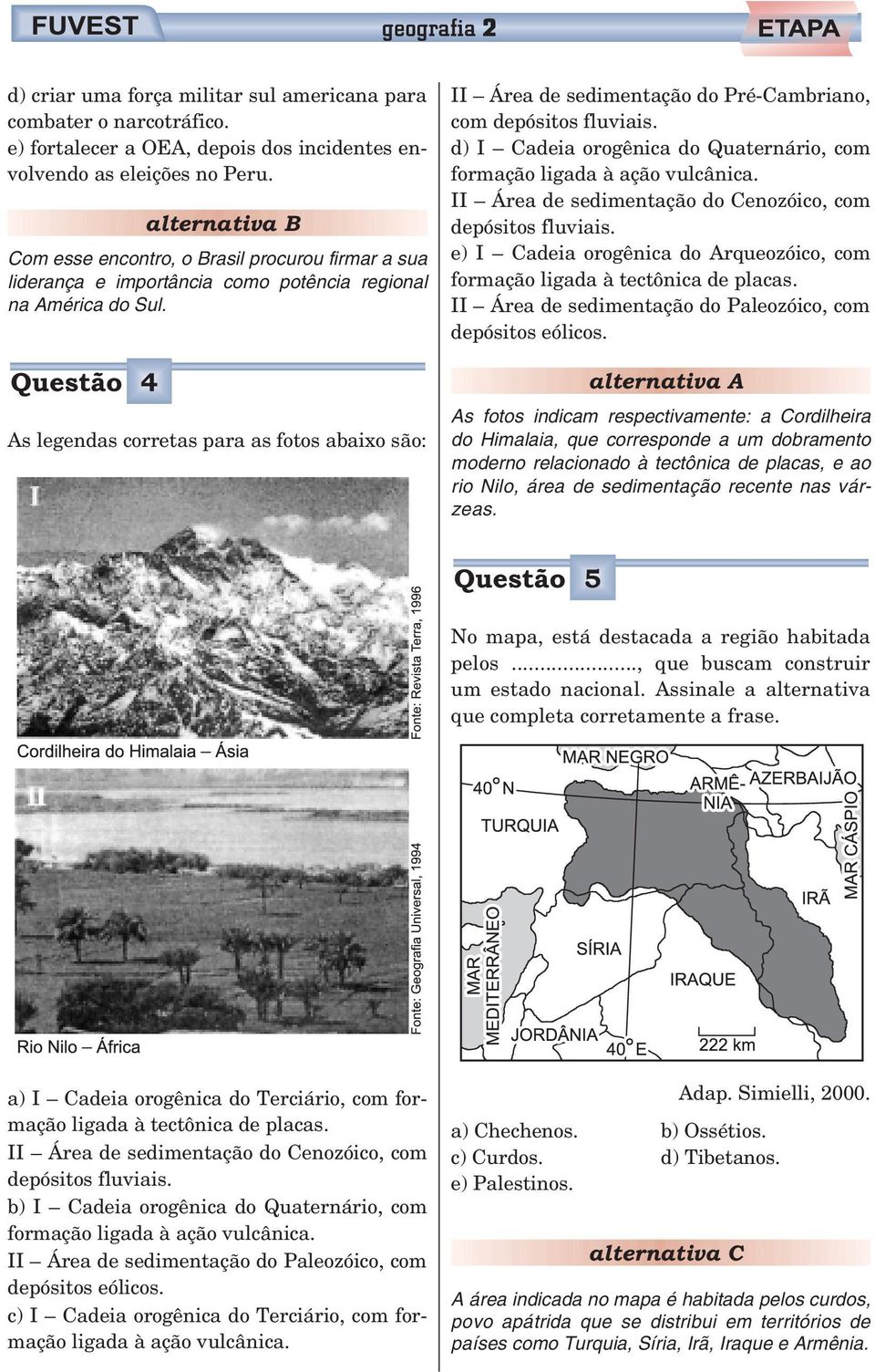 Questão 4 As legendas corretas para as fotos abaixo são: II Área de sedimentação do Pré-Cambriano, com depósitos fluviais. d) I Cadeia orogênica do Quaternário, com formação ligada à ação vulcânica.