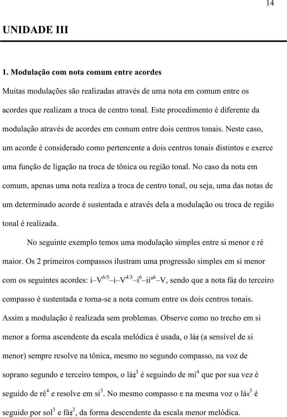 Neste caso, um acorde é considerado como pertencente a dois centros tonais distintos e exerce uma função de ligação na troca de tônica ou região tonal.