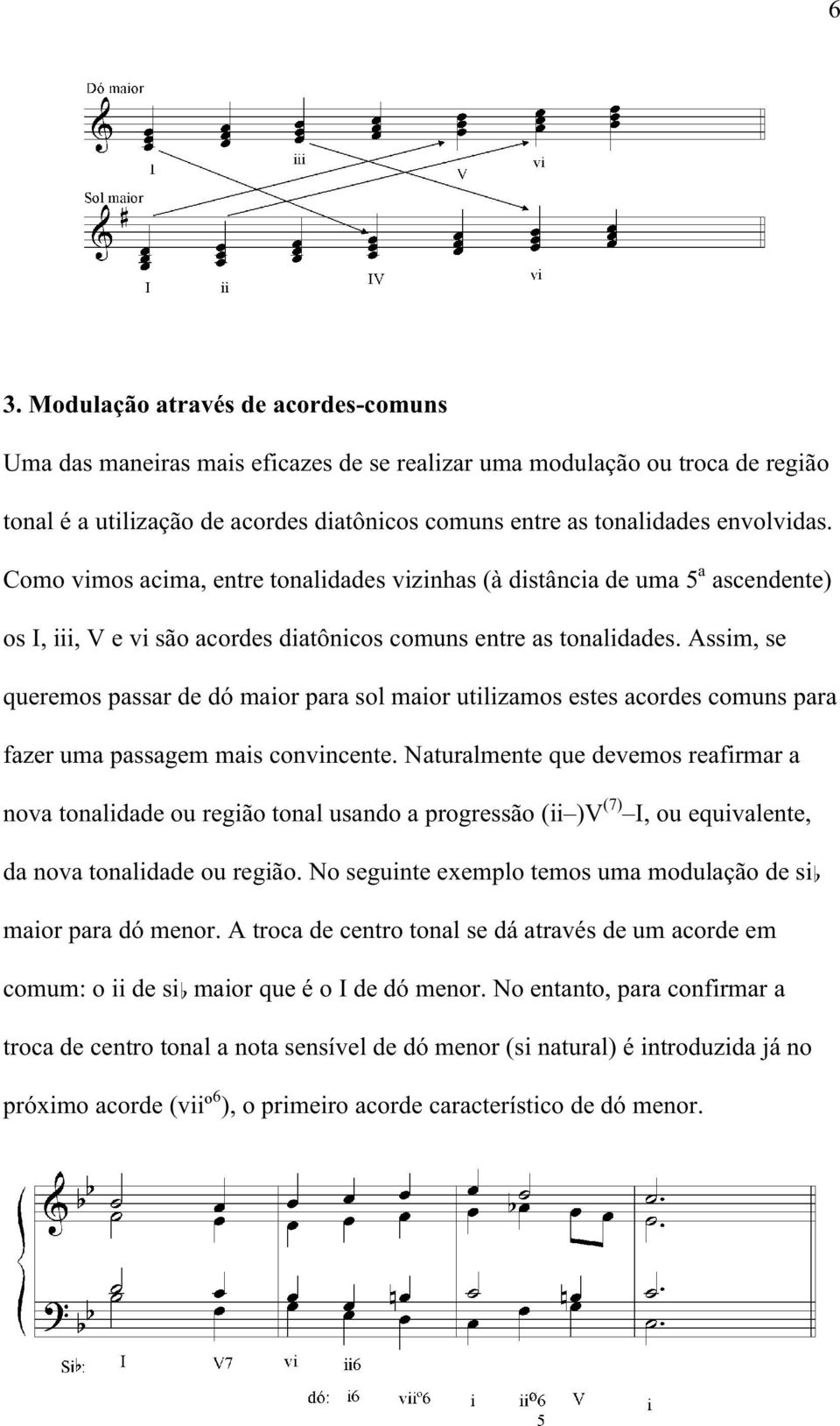 Assim, se queremos passar de dó maior para sol maior utilizamos estes acordes comuns para fazer uma passagem mais convincente.