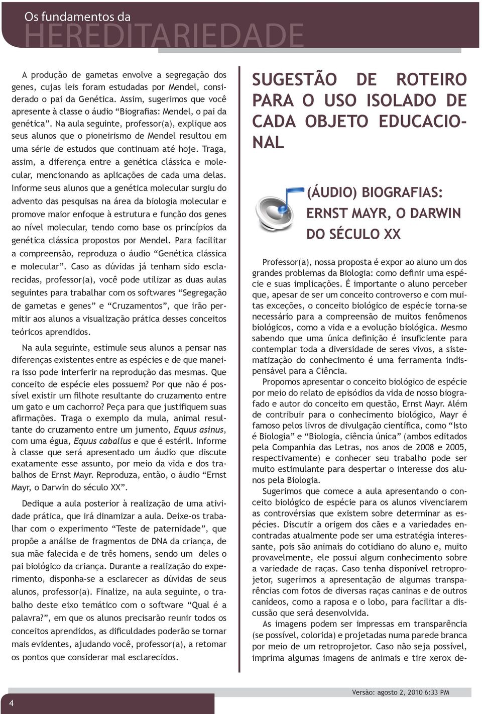 Na aula seguinte, professor(a), explique aos seus alunos que o pioneirismo de Mendel resultou em uma série de estudos que continuam até hoje.