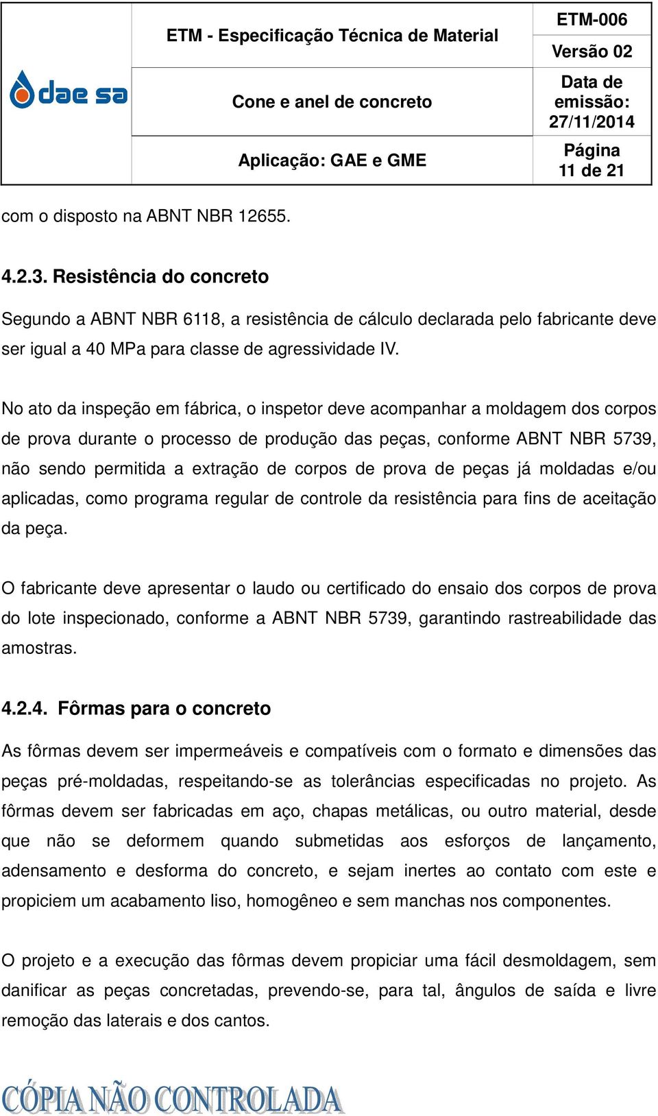 No ato da inspeção em fábrica, o inspetor deve acompanhar a moldagem dos corpos de prova durante o processo de produção das peças, conforme ABNT NBR 5739, não sendo permitida a extração de corpos de