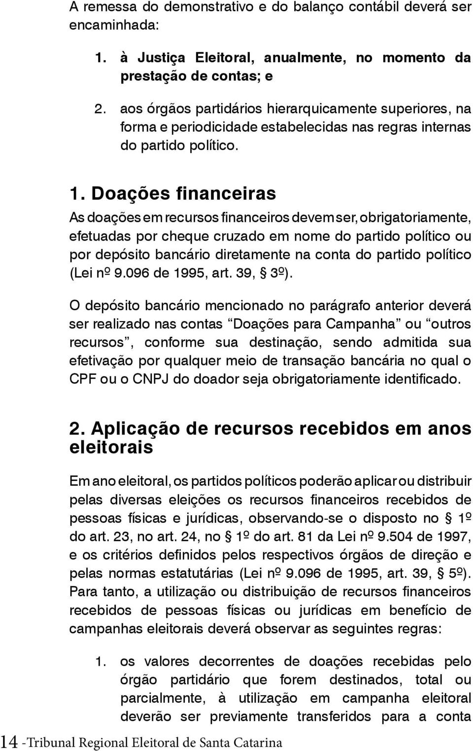 Doações financeiras As doações em recursos financeiros devem ser, obrigatoriamente, efetuadas por cheque cruzado em nome do partido político ou por depósito bancário diretamente na conta do partido