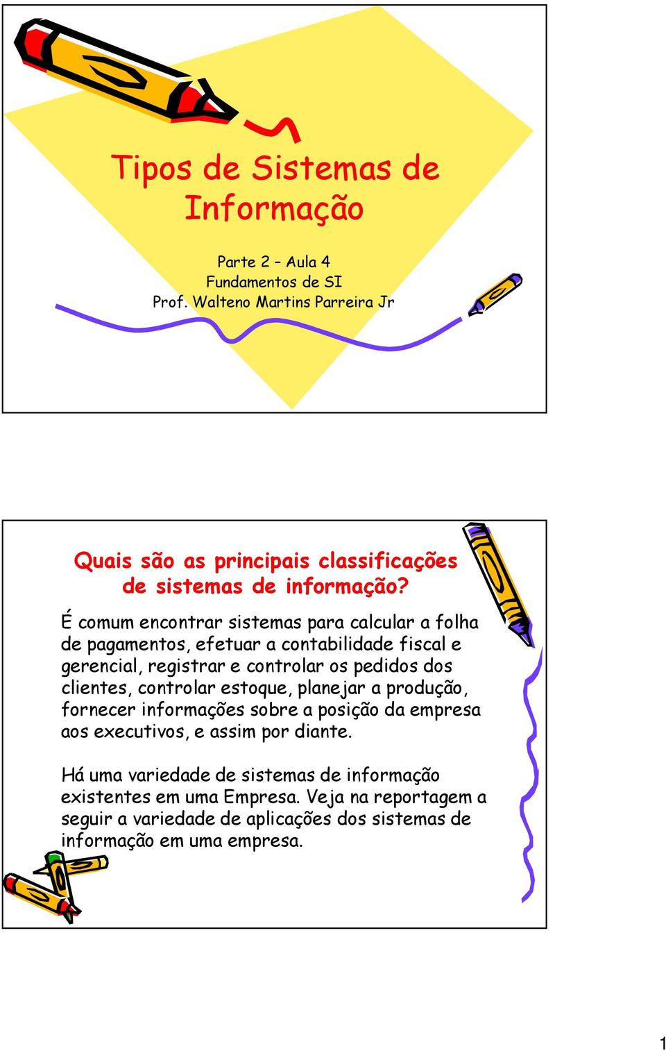 É comum encontrar sistemas para calcular a folha de pagamentos, efetuar a contabilidade fiscal e gerencial, registrar e controlar os pedidos dos