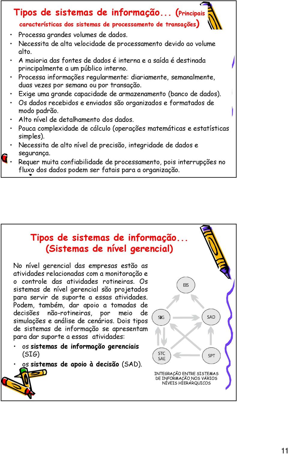 Processa informações regularmente: diariamente, semanalmente, duas vezes por semana ou por transação. Exige uma grande capacidade de armazenamento (banco de dados).