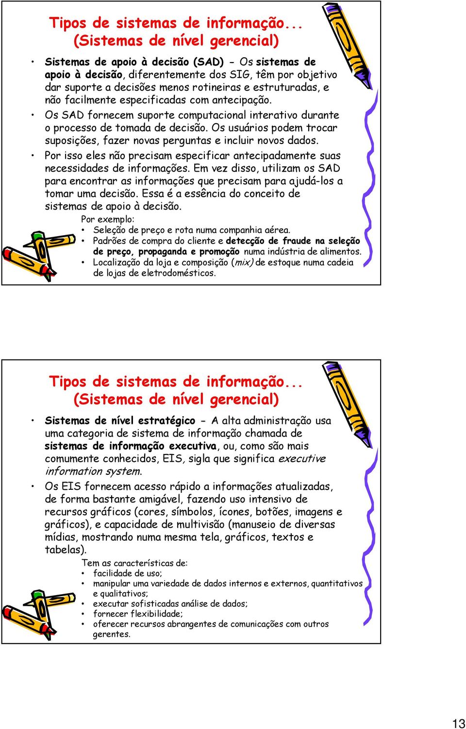 não facilmente especificadas com antecipação. Os SAD fornecem suporte computacional interativo durante o processo de tomada de decisão.