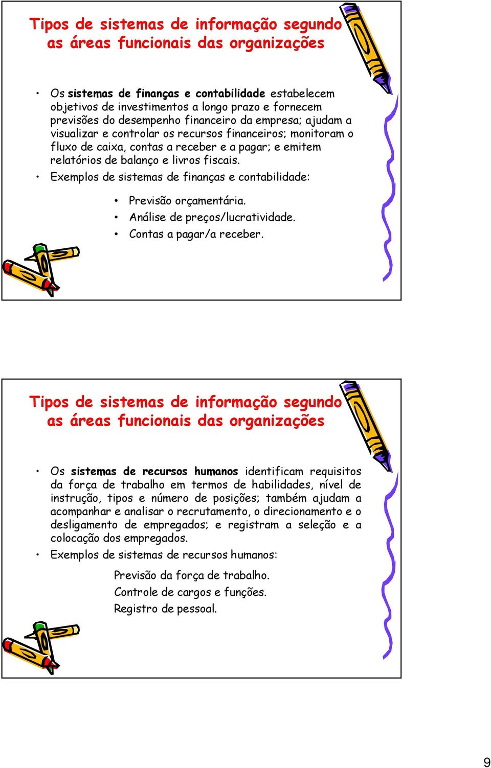 Exemplos de sistemas de finanças e contabilidade: Previsão orçamentária. Análise de preços/lucratividade. Contas a pagar/a receber.