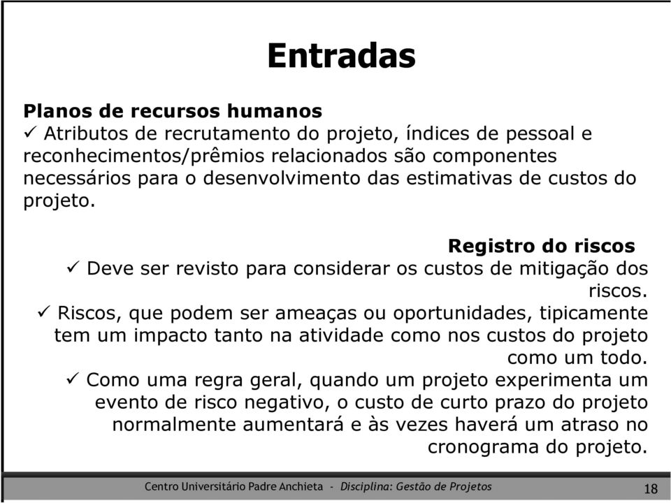 Riscos, que podem ser ameaças ou oportunidades, tipicamente tem um impacto tanto na atividade como nos custos do projeto como um todo.